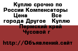 Куплю срочно по России Компенсаторы › Цена ­ 90 000 - Все города Другое » Куплю   . Пермский край,Чусовой г.